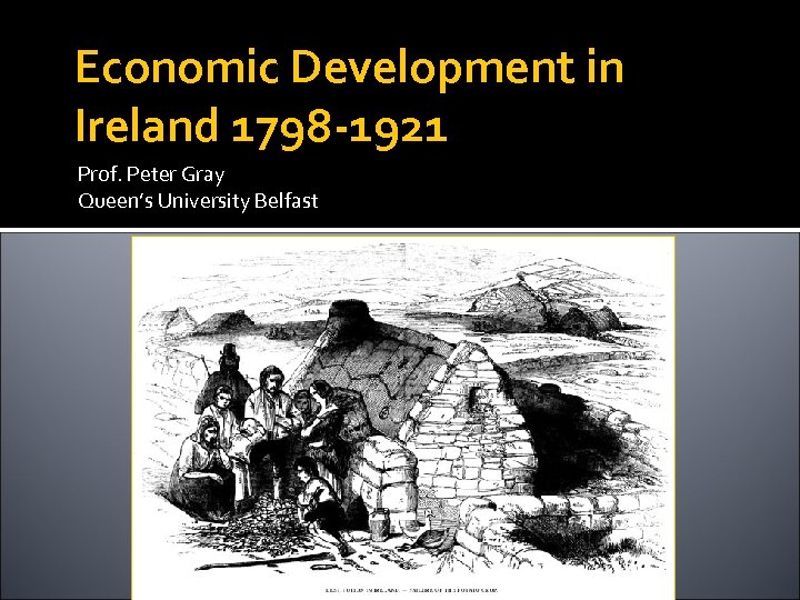 Economic Development in Ireland 1798 -1921 Prof. Peter Gray Queen’s University Belfast 