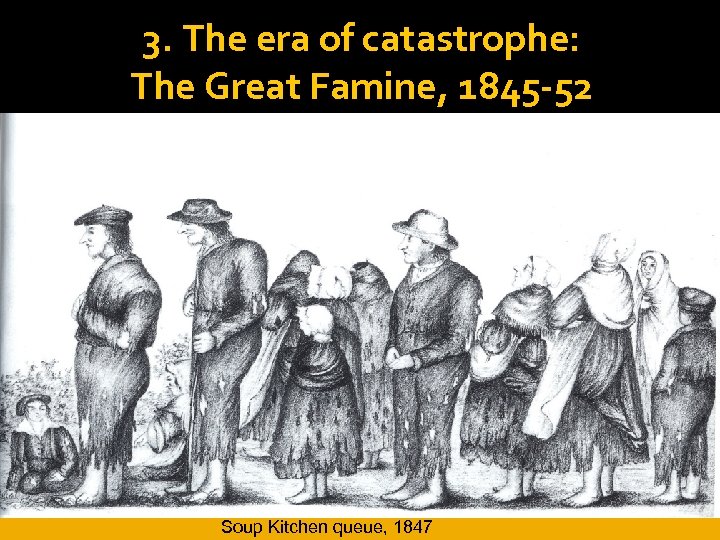 3. The era of catastrophe: The Great Famine, 1845 -52 Soup Kitchen queue, 1847