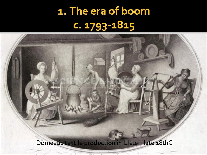 1. The era of boom c. 1793 -1815 Domestic textile production in Ulster, late