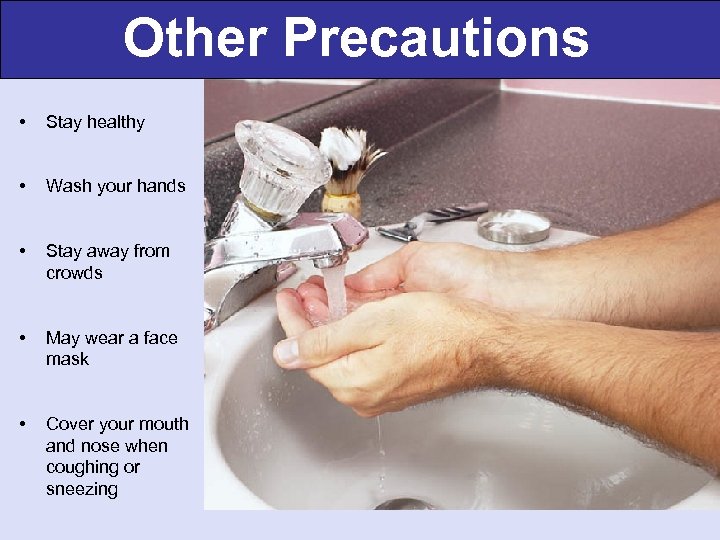 Other Precautions • Stay healthy • Wash your hands • Stay away from crowds