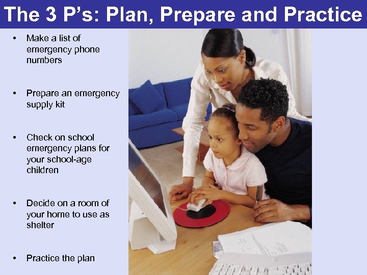 The 3 P’s: Plan, Prepare and Practice • Make a list of emergency phone
