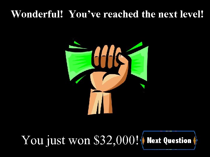 Wonderful! You’ve reached the next level! You just won $32, 000! 