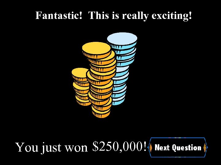 Fantastic! This is really exciting! You just won $250, 000! 