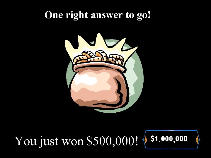 One right answer to go! You just won $500, 000! 