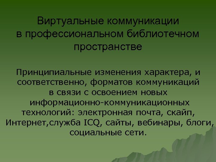 Виртуальные коммуникации в профессиональном библиотечном пространстве Принципиальные изменения характера, и соответственно, форматов коммуникаций в