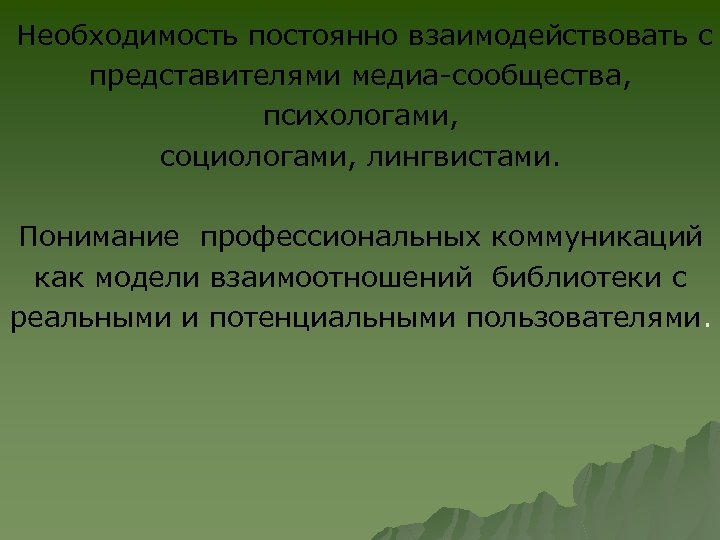 Необходимость постоянно взаимодействовать с представителями медиа-сообщества, психологами, социологами, лингвистами. Понимание профессиональных коммуникаций как модели