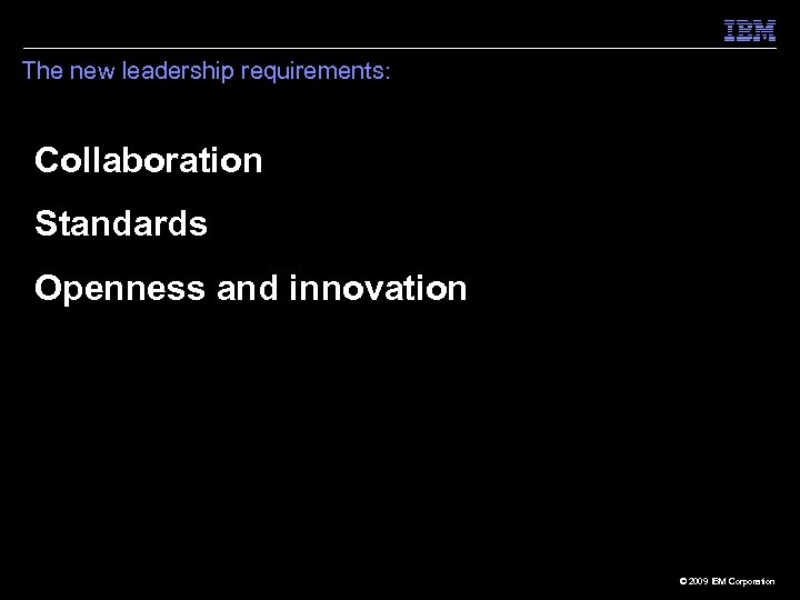 The new leadership requirements: Collaboration Standards Openness and innovation 38 © 2009 IBM Corporation