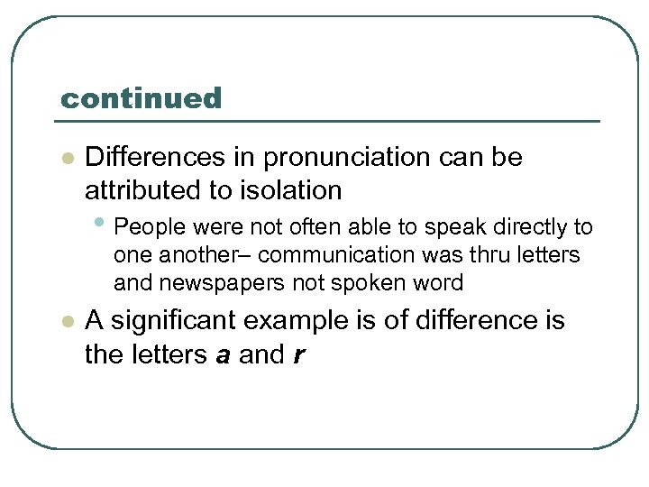 continued l Differences in pronunciation can be attributed to isolation • People were not