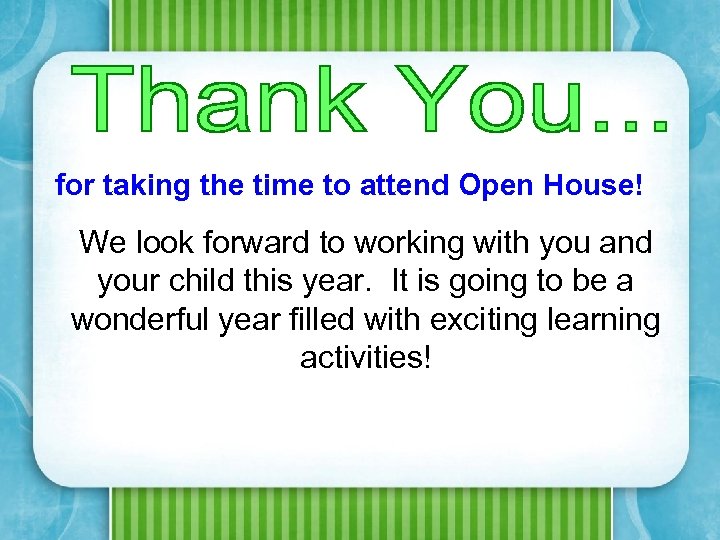 for taking the time to attend Open House! We look forward to working with