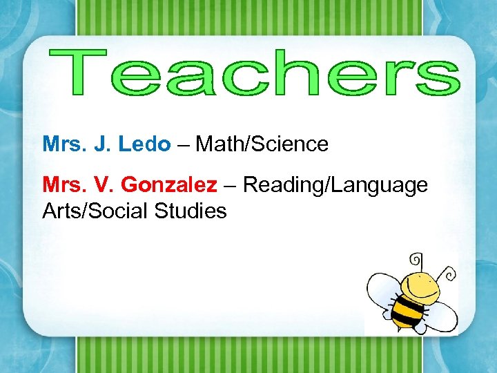 Mrs. J. Ledo – Math/Science Mrs. V. Gonzalez – Reading/Language Arts/Social Studies 