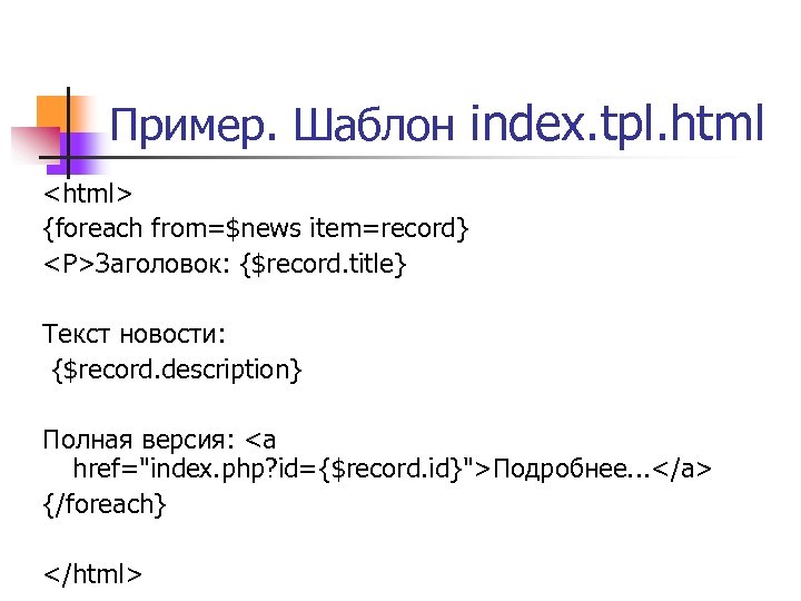 Пример. Шаблон index. tpl. html <html> {foreach from=$news item=record} <P>Заголовок: {$record. title} Teкст новости: