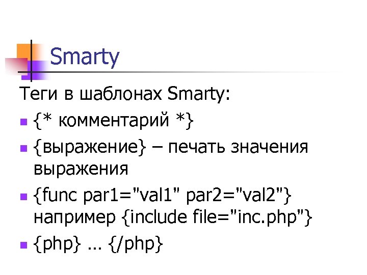 Smarty Теги в шаблонах Smarty: n {* комментарий *} n {выражение} – печать значения