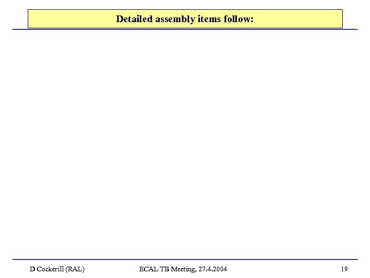 Detailed assembly items follow: D Cockerill (RAL) ECAL TB Meeting, 27. 4. 2004 19