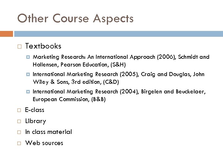 Other Course Aspects Textbooks Marketing Research: An International Approach (2006), Schmidt and Hollensen, Pearson