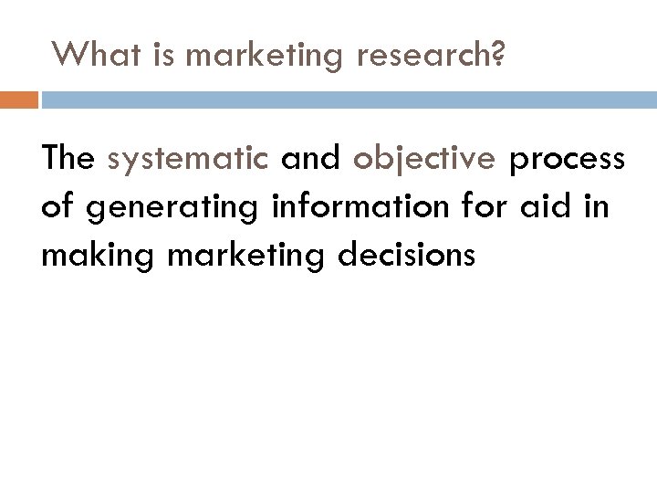 What is marketing research? The systematic and objective process of generating information for aid