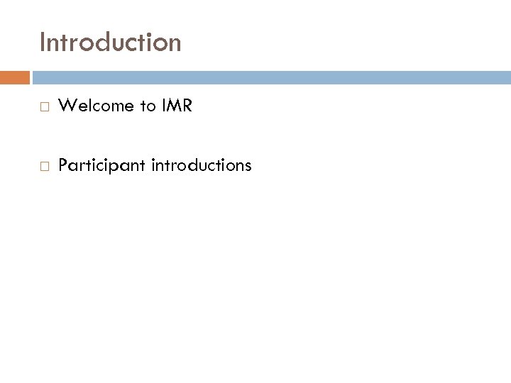 Introduction Welcome to IMR Participant introductions 