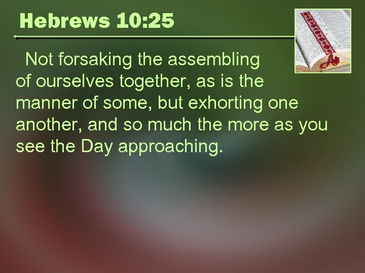 Hebrews 10: 25 Not forsaking the assembling of ourselves together, as is the manner