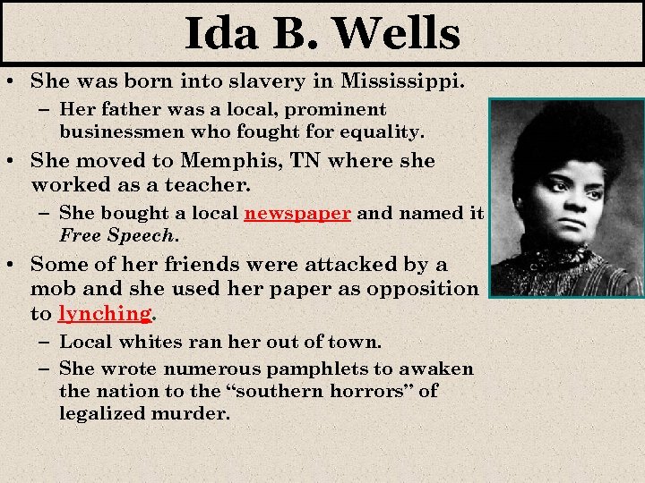 Ida B. Wells • She was born into slavery in Mississippi. – Her father