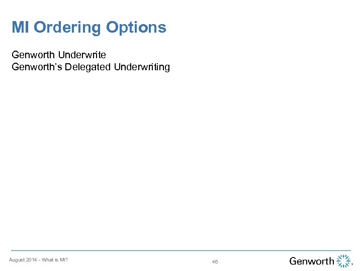 MI Ordering Options Genworth Underwrite Genworth’s Delegated Underwriting August 2014 - What is MI?