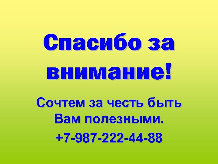 Спасибо за внимание! Сочтем за честь быть Вам полезными. +7 -987 -222 -44 -88
