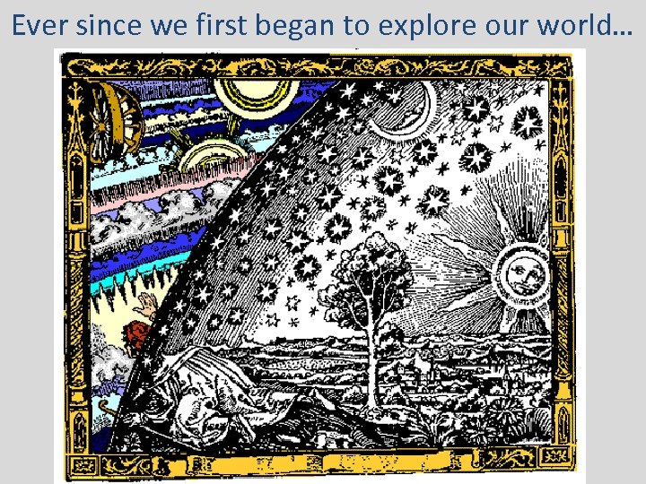 Ever since we first began to explore our world… 