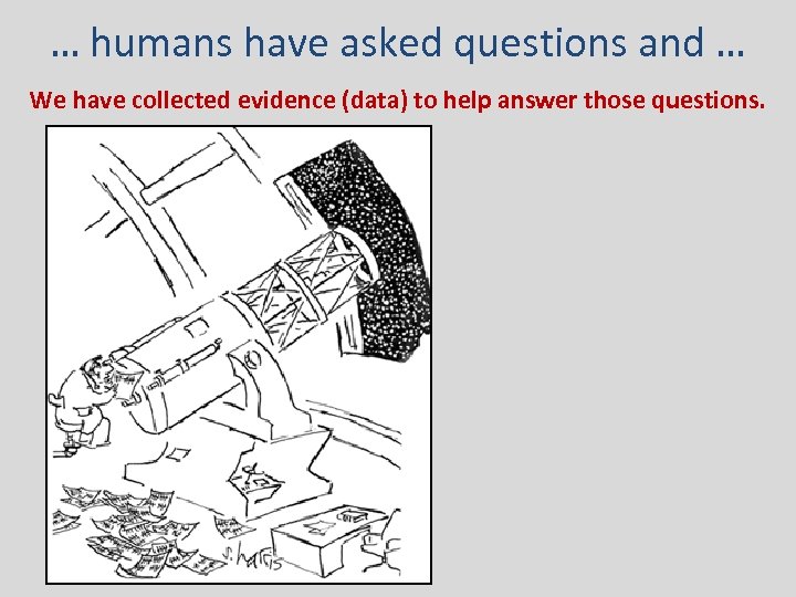 … humans have asked questions and … We have collected evidence (data) to help