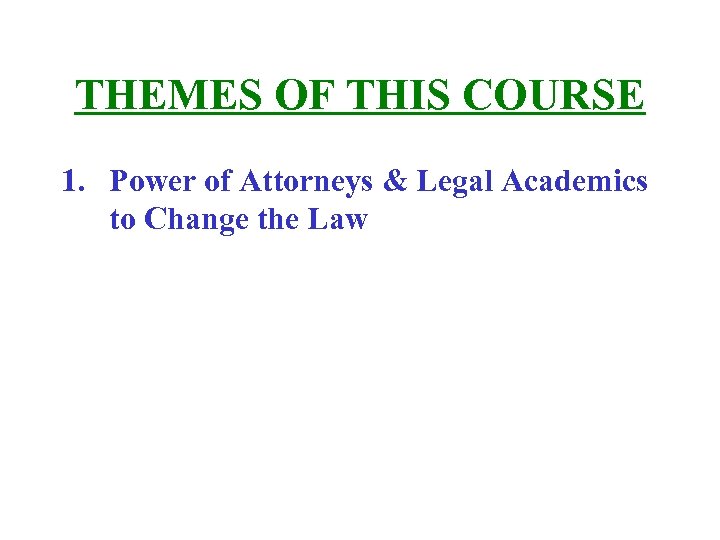 THEMES OF THIS COURSE 1. Power of Attorneys & Legal Academics to Change the