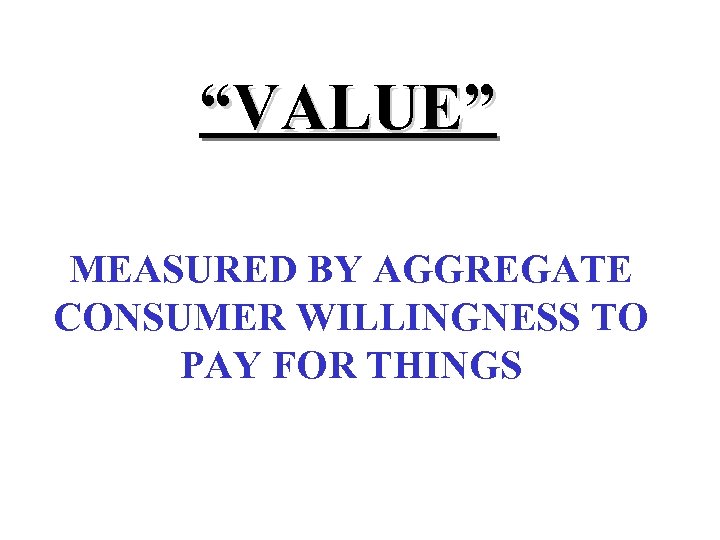 “VALUE” MEASURED BY AGGREGATE CONSUMER WILLINGNESS TO PAY FOR THINGS 