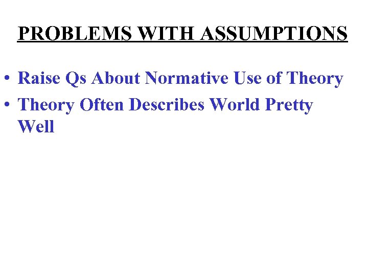 PROBLEMS WITH ASSUMPTIONS • Raise Qs About Normative Use of Theory • Theory Often