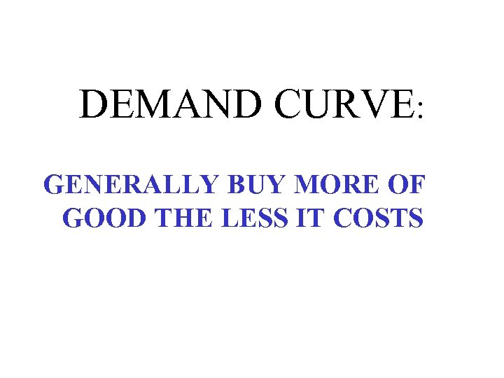 DEMAND CURVE: GENERALLY BUY MORE OF GOOD THE LESS IT COSTS 