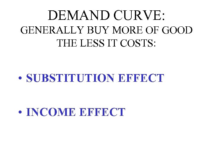 DEMAND CURVE: GENERALLY BUY MORE OF GOOD THE LESS IT COSTS: • SUBSTITUTION EFFECT