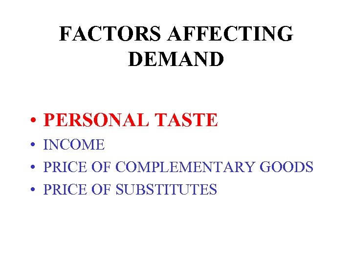 FACTORS AFFECTING DEMAND • PERSONAL TASTE • INCOME • PRICE OF COMPLEMENTARY GOODS •