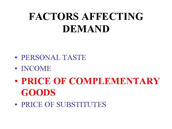 FACTORS AFFECTING DEMAND • PERSONAL TASTE • INCOME • PRICE OF COMPLEMENTARY GOODS •