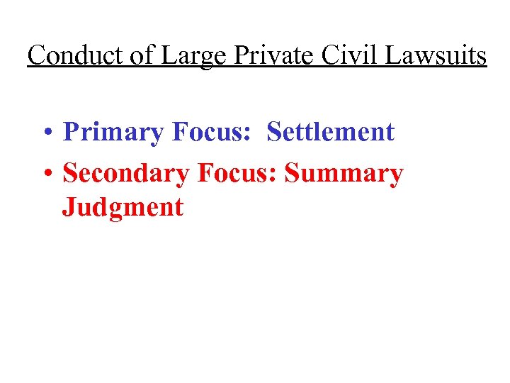 Conduct of Large Private Civil Lawsuits • Primary Focus: Settlement • Secondary Focus: Summary