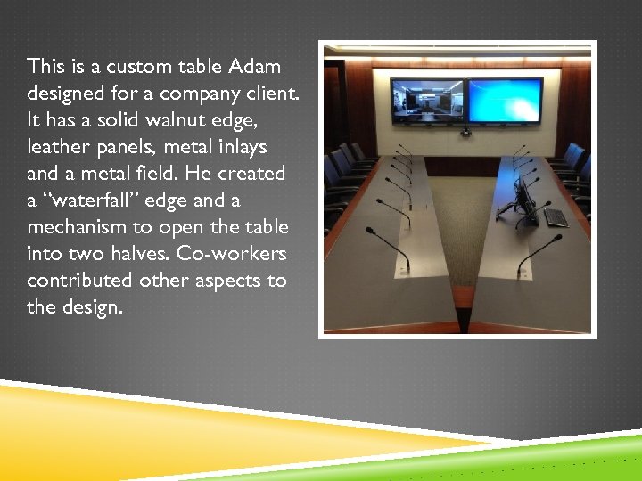This is a custom table Adam designed for a company client. It has a