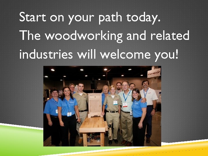 Start on your path today. The woodworking and related industries will welcome you! 