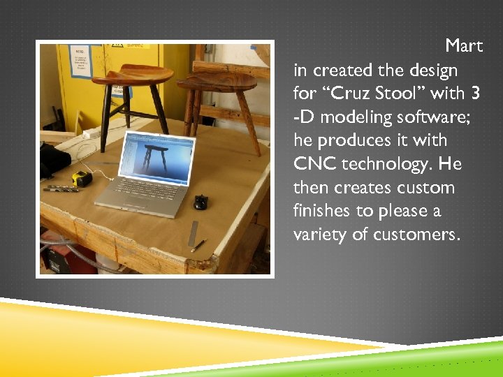 Mart in created the design for “Cruz Stool” with 3 -D modeling software; he