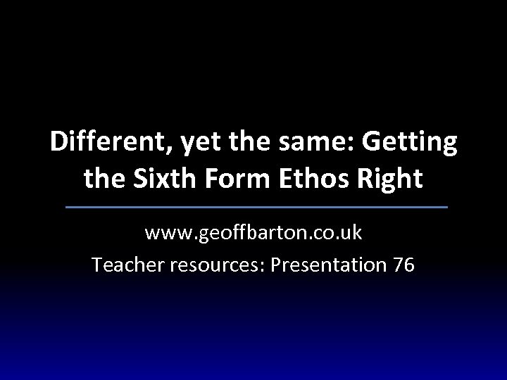 Different, yet the same: Getting the Sixth Form Ethos Right www. geoffbarton. co. uk