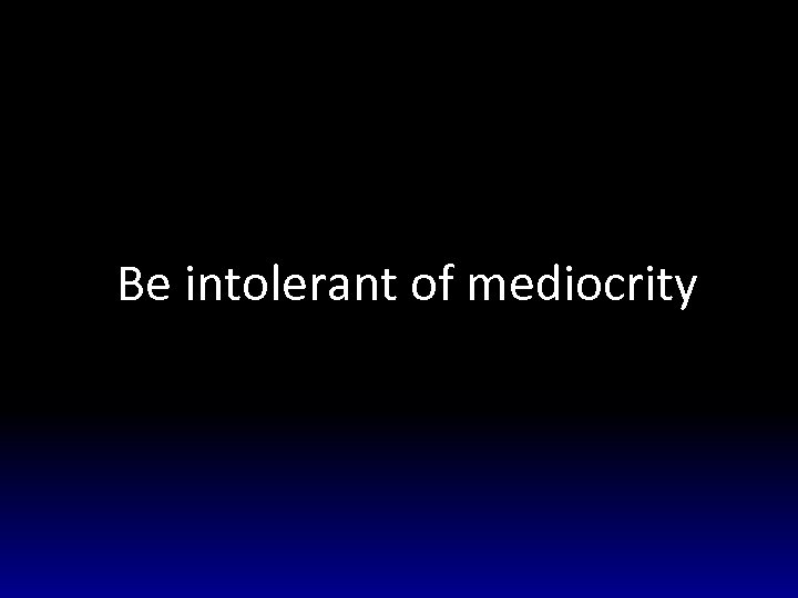 Be intolerant of mediocrity 