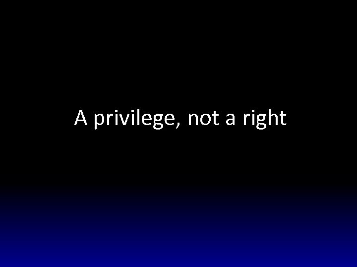 A privilege, not a right 