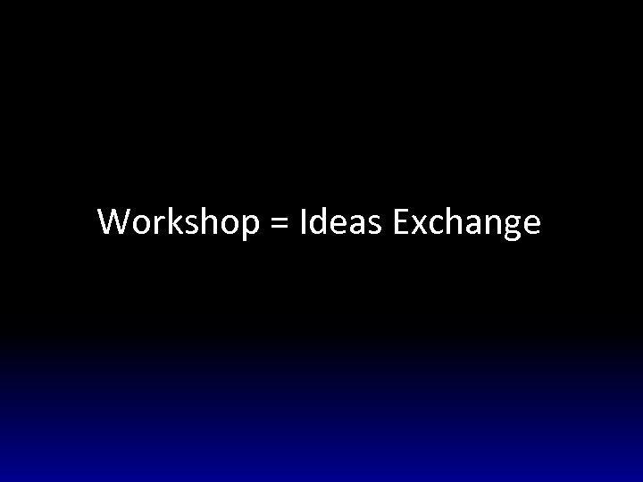 Workshop = Ideas Exchange 