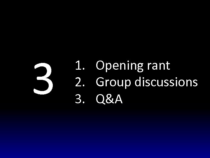 3 1. Opening rant 2. Group discussions 3. Q&A 