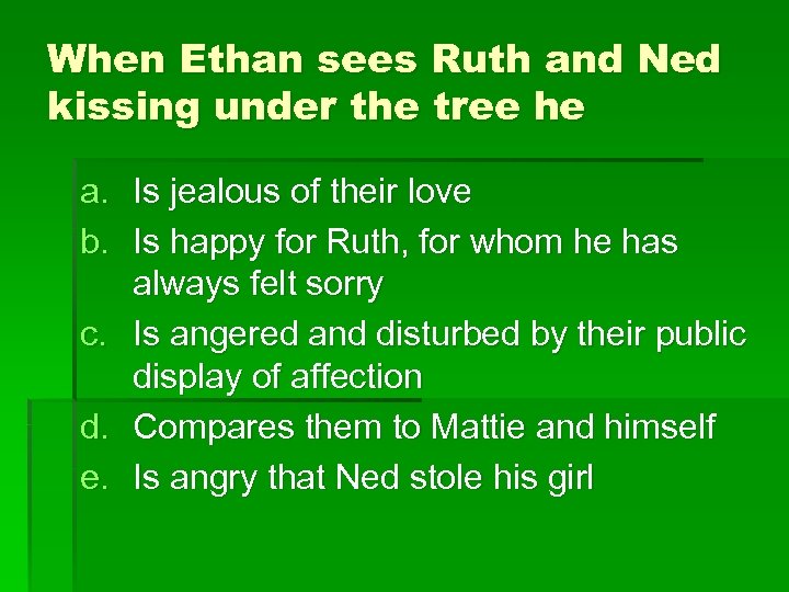 When Ethan sees Ruth and Ned kissing under the tree he a. Is jealous