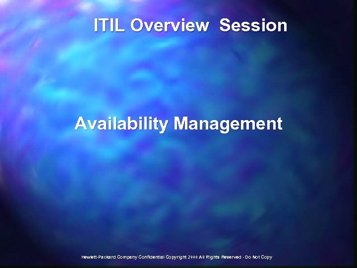  ITIL Overview Session Availability Management Hewlett-Packard Company Confidential Copyright 2000 All Rights Reserved