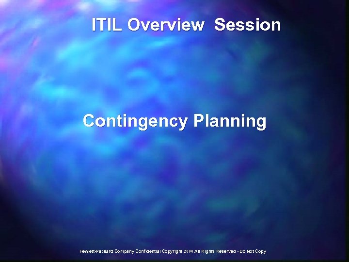  ITIL Overview Session Contingency Planning Hewlett-Packard Company Confidential Copyright 2000 All Rights Reserved