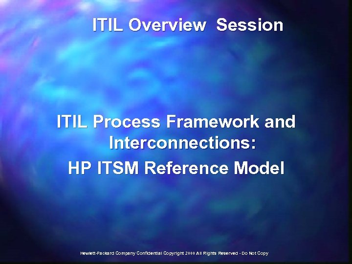  ITIL Overview Session ITIL Process Framework and Interconnections: HP ITSM Reference Model Hewlett-Packard