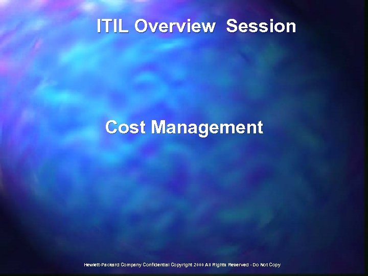  ITIL Overview Session Cost Management Hewlett-Packard Company Confidential Copyright 2000 All Rights Reserved