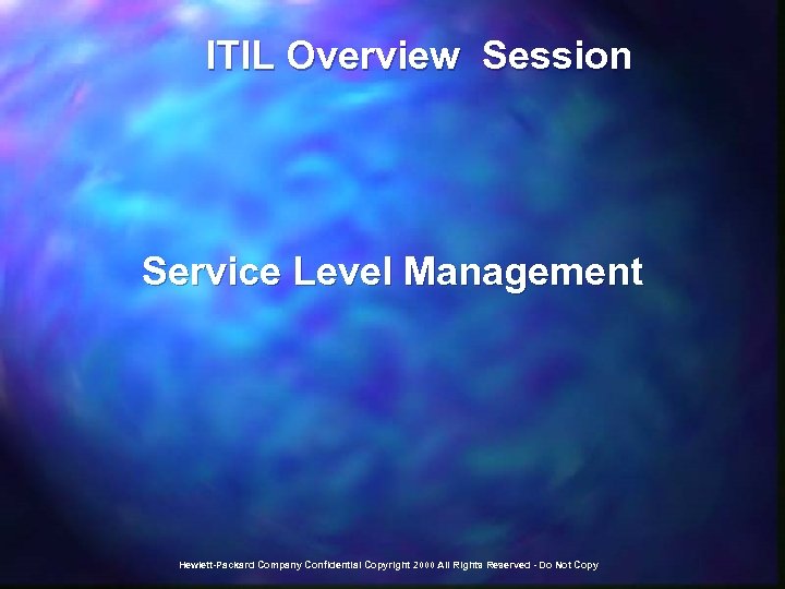  ITIL Overview Session Service Level Management Hewlett-Packard Company Confidential Copyright 2000 All Rights