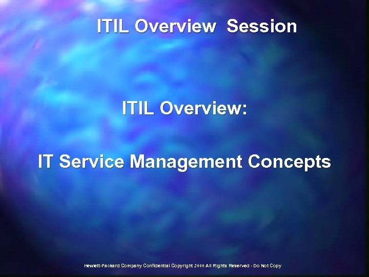  ITIL Overview Session ITIL Overview: IT Service Management Concepts Hewlett-Packard Company Confidential Copyright