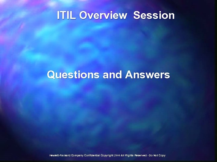  ITIL Overview Session Questions and Answers Hewlett-Packard Company Confidential Copyright 2000 All Rights